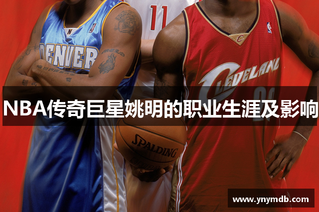 NBA传奇巨星姚明的职业生涯及影响